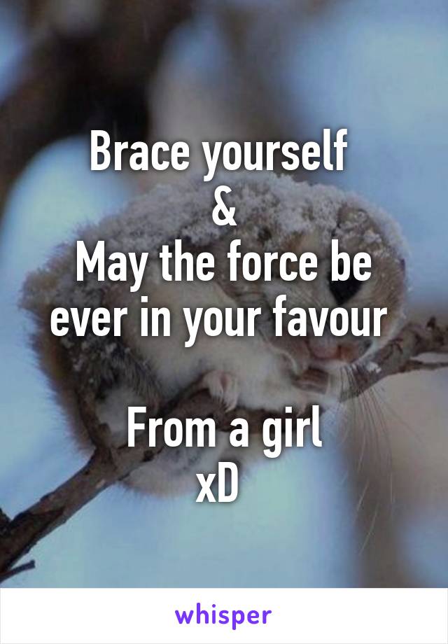 Brace yourself 
&
May the force be ever in your favour 

 From a girl 
xD 