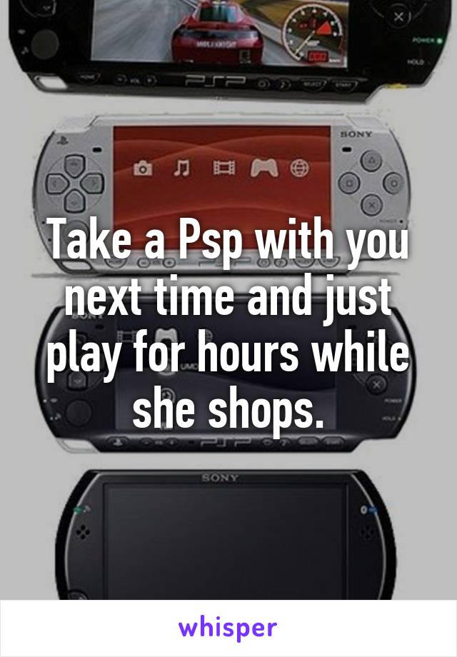 Take a Psp with you next time and just play for hours while she shops.