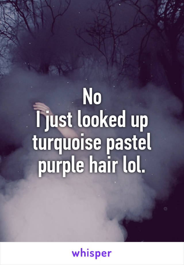 No
I just looked up turquoise pastel purple hair lol.