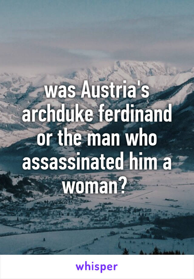 was Austria's archduke ferdinand or the man who assassinated him a woman? 