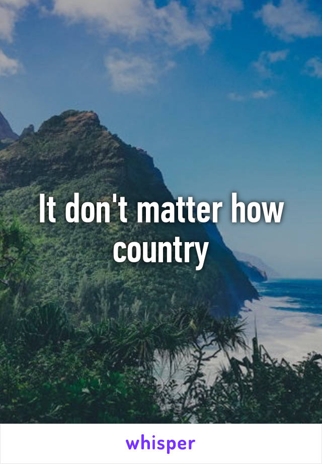 It don't matter how country