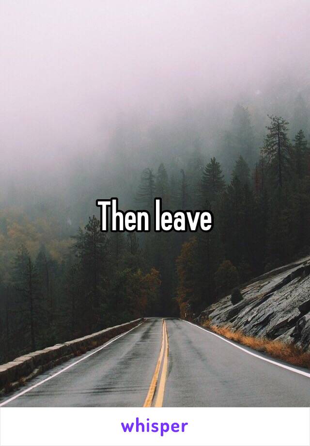 Then leave 