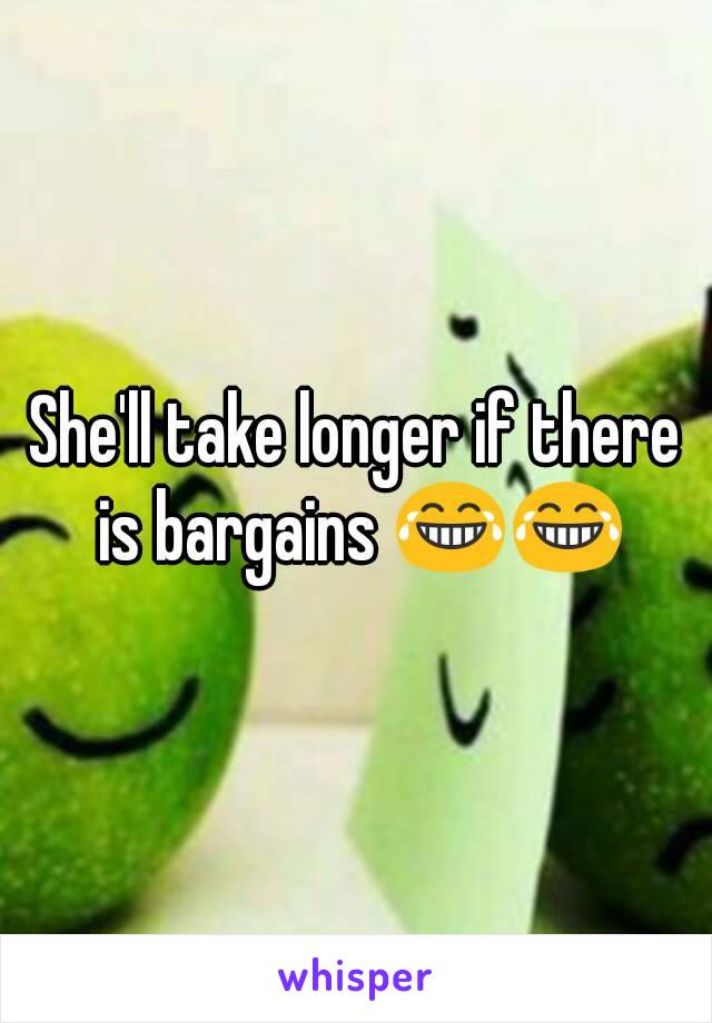 She'll take longer if there is bargains 😂😂