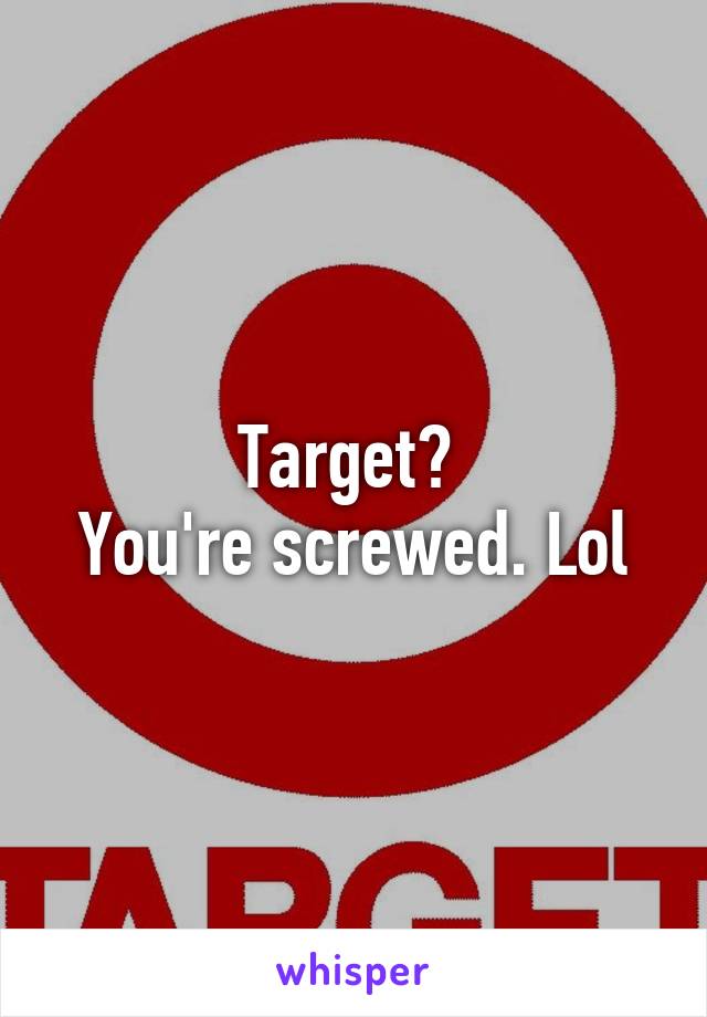 Target? 
You're screwed. Lol