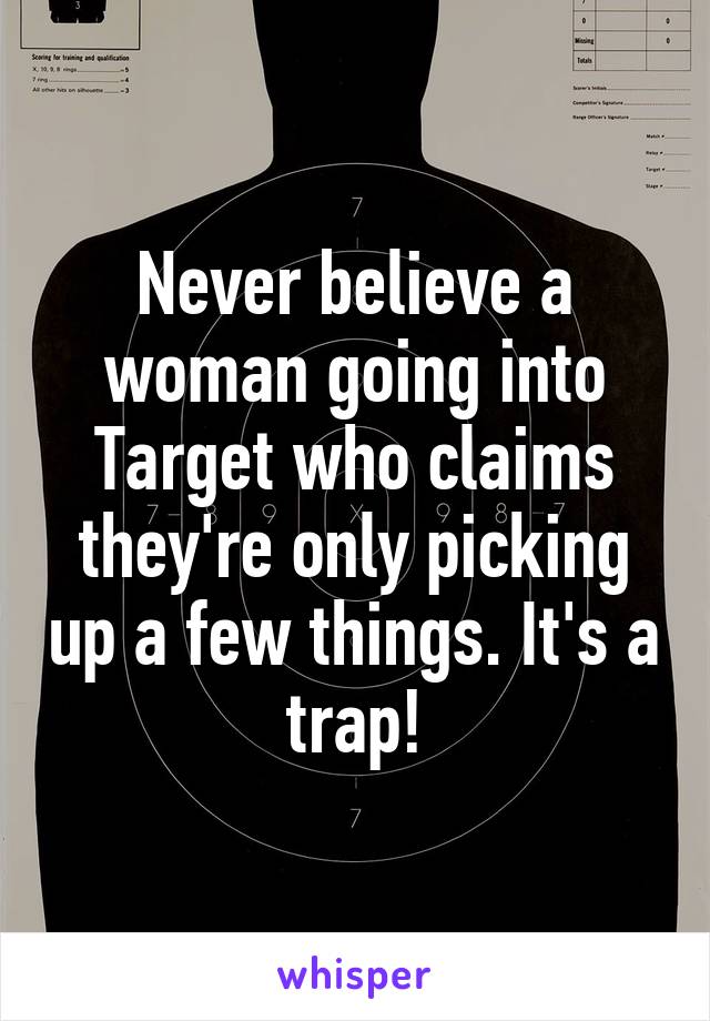 Never believe a woman going into Target who claims they're only picking up a few things. It's a trap!