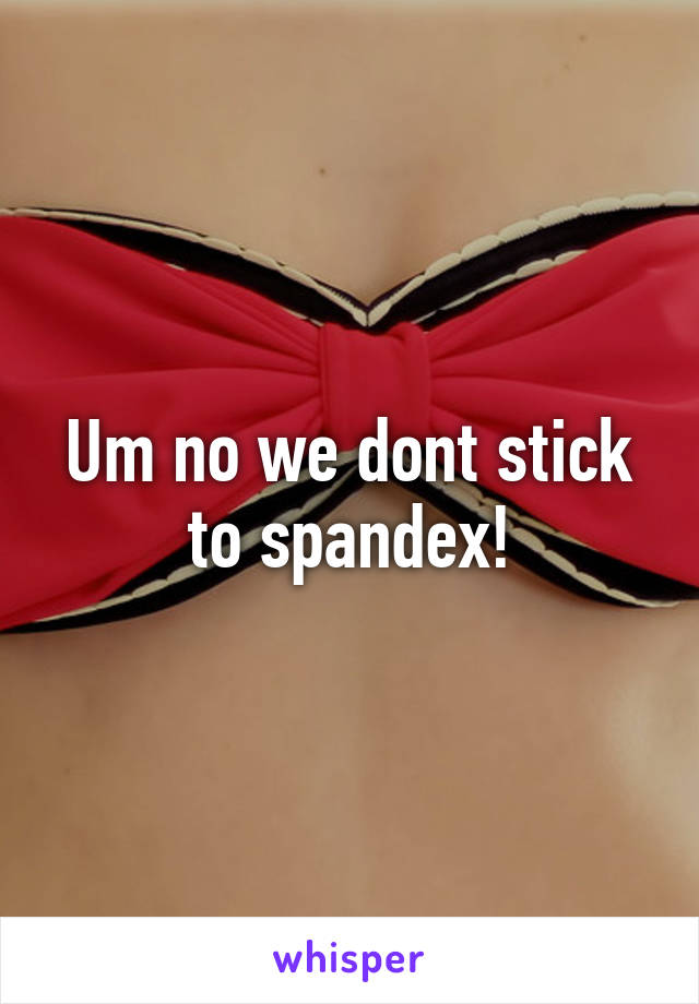 Um no we dont stick to spandex!