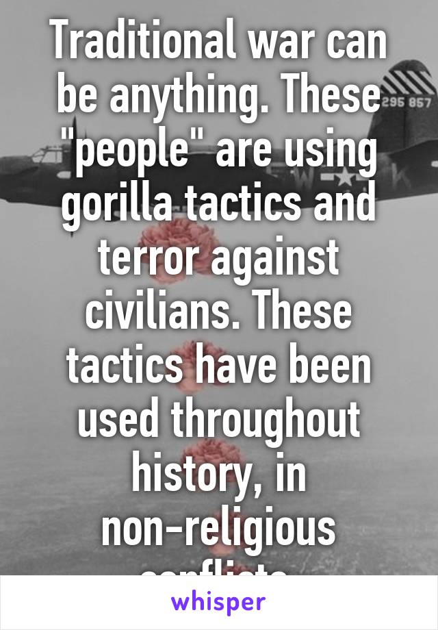 Traditional war can be anything. These "people" are using gorilla tactics and terror against civilians. These tactics have been used throughout history, in non-religious conflicts.