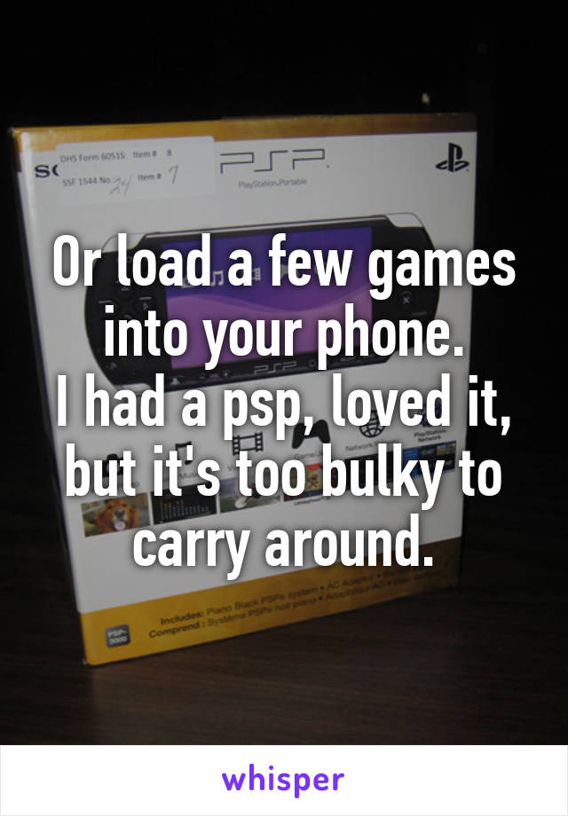 Or load a few games into your phone.
I had a psp, loved it, but it's too bulky to carry around.