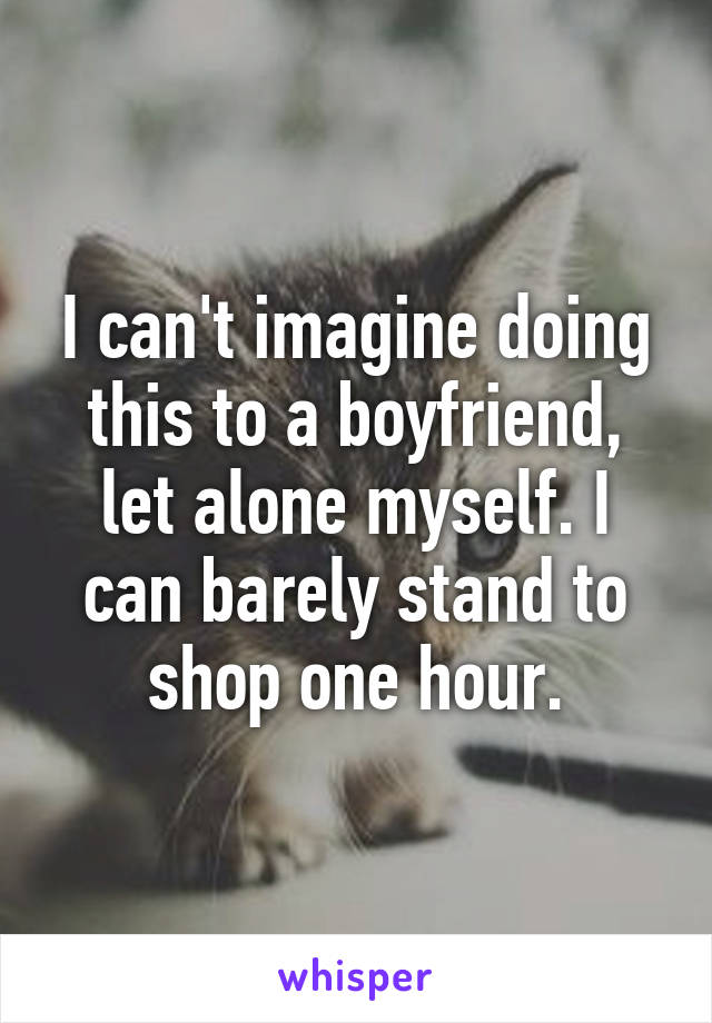 I can't imagine doing this to a boyfriend, let alone myself. I can barely stand to shop one hour.