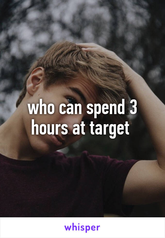 who can spend 3 hours at target 