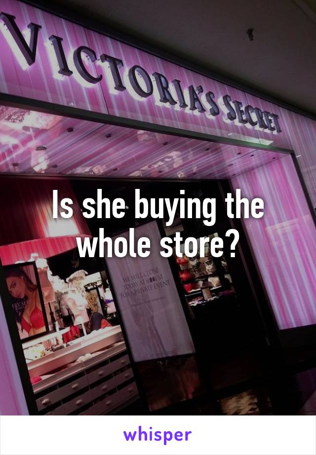 Is she buying the whole store?