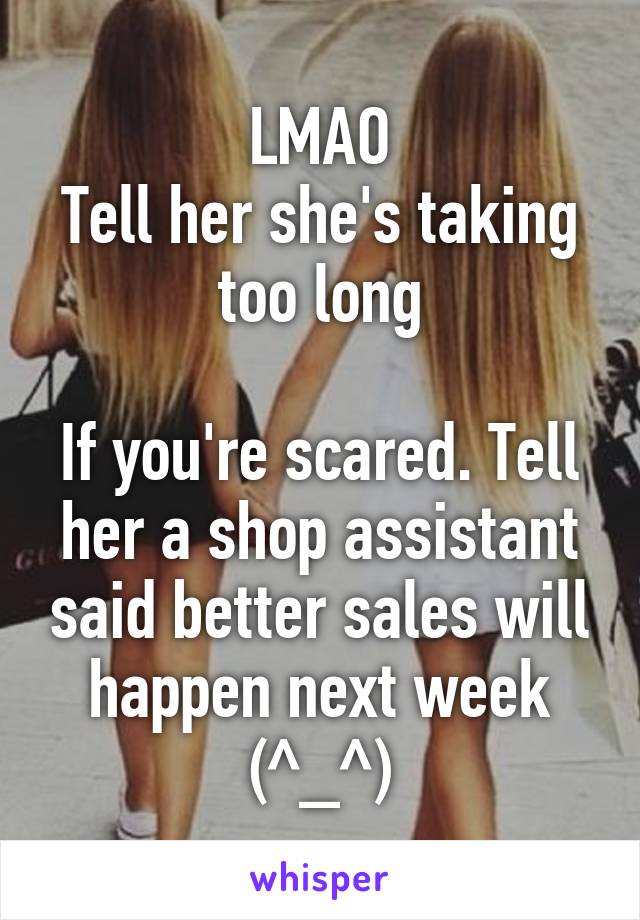 LMAO
Tell her she's taking too long

If you're scared. Tell her a shop assistant said better sales will happen next week
(^_^)