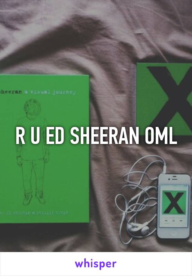 R U ED SHEERAN OML