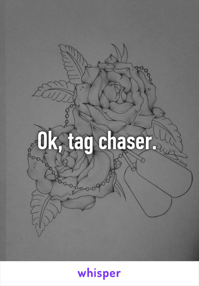 Ok, tag chaser. 