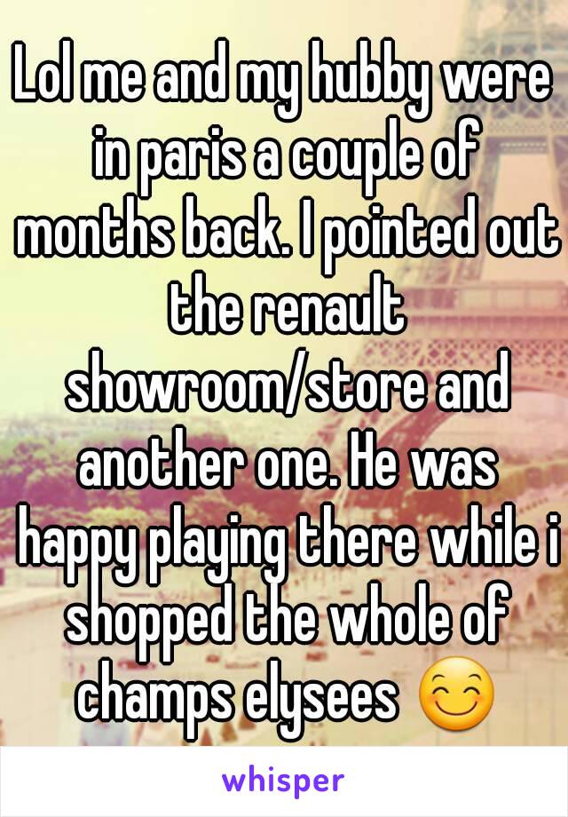 Lol me and my hubby were in paris a couple of months back. I pointed out the renault showroom/store and another one. He was happy playing there while i shopped the whole of champs elysees 😊