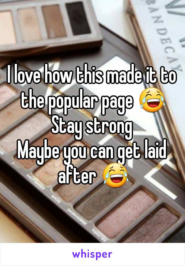 I love how this made it to the popular page 😂
Stay strong
Maybe you can get laid after 😂