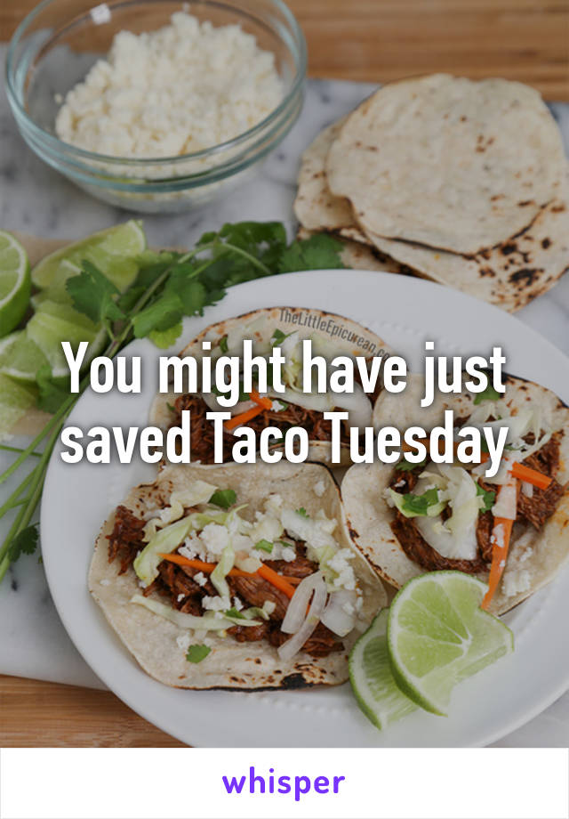You might have just saved Taco Tuesday