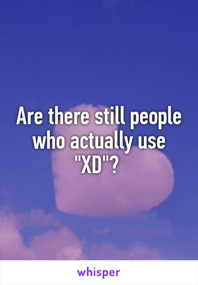 Are there still people who actually use "XD"? 