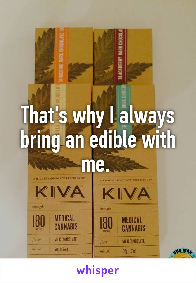 That's why I always bring an edible with me. 