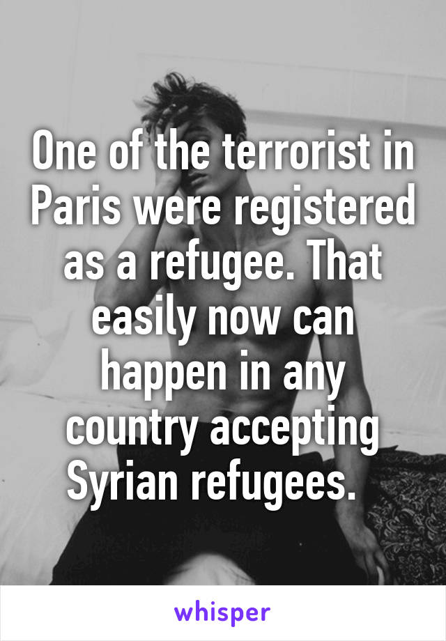 One of the terrorist in Paris were registered as a refugee. That easily now can happen in any country accepting Syrian refugees.  