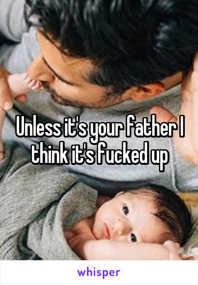 Unless it's your father I think it's fucked up