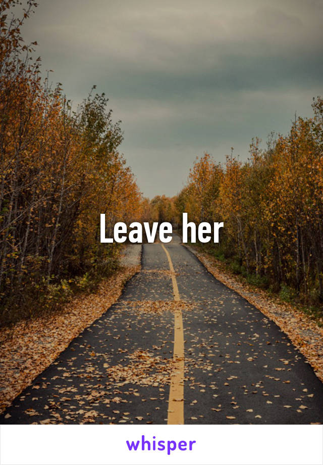 Leave her