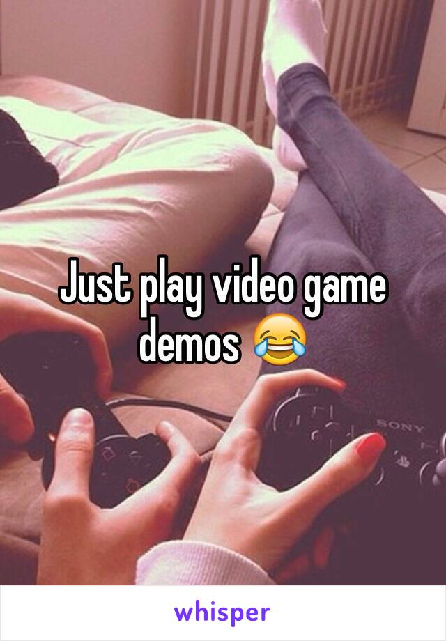 Just play video game demos 😂