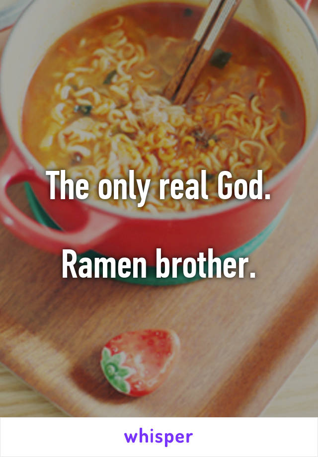 The only real God.

Ramen brother.