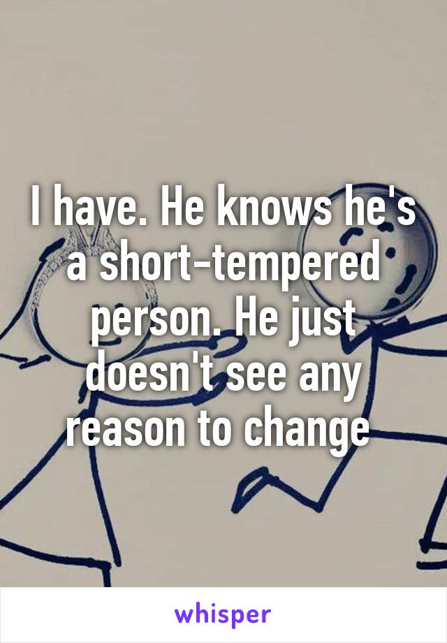 I have. He knows he's a short-tempered person. He just doesn't see any reason to change 