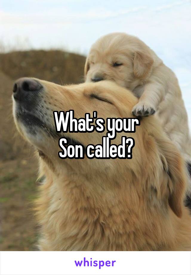 What's your
Son called?