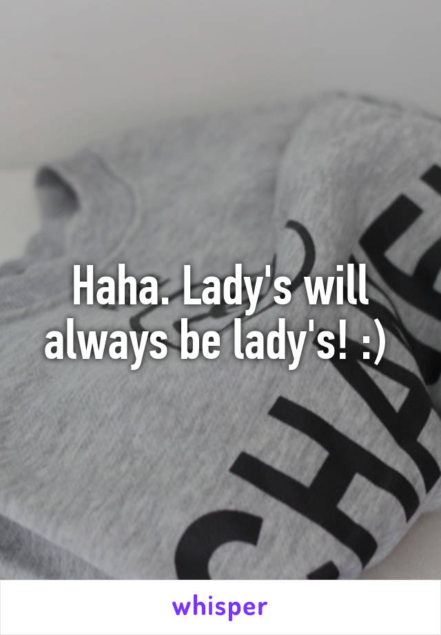 Haha. Lady's will always be lady's! :) 