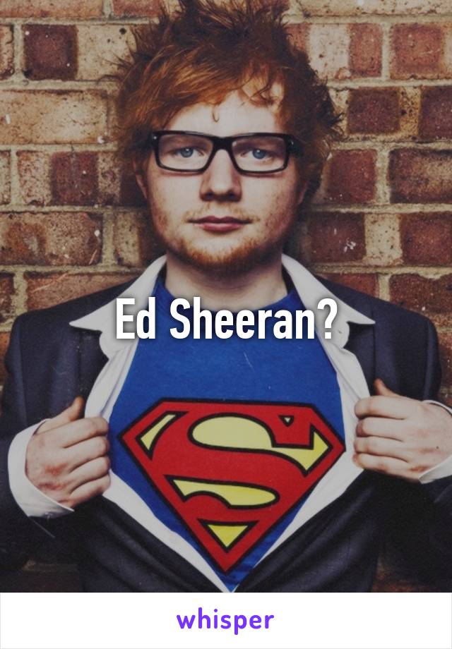 Ed Sheeran?