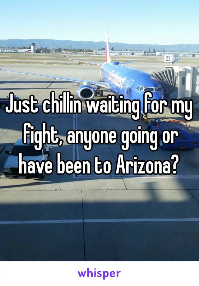 Just chillin waiting for my fight, anyone going or have been to Arizona? 