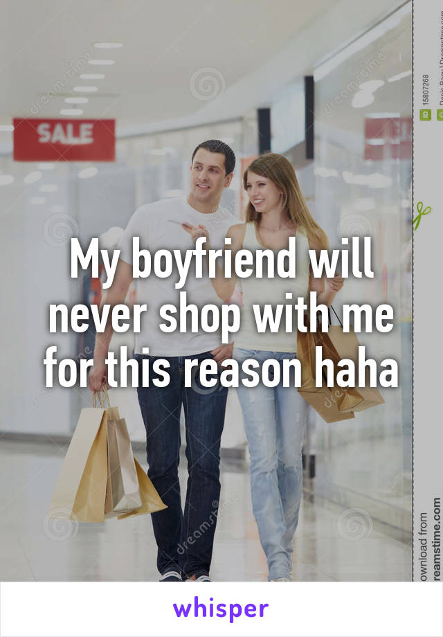 My boyfriend will never shop with me for this reason haha