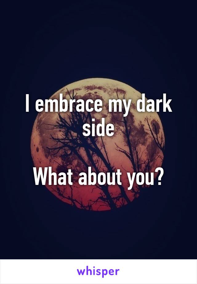 I embrace my dark side

What about you?