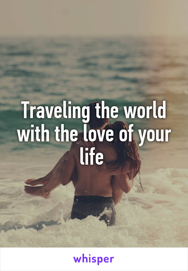 Traveling the world with the love of your life 