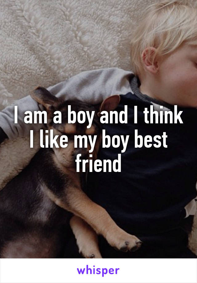 I am a boy and I think I like my boy best friend