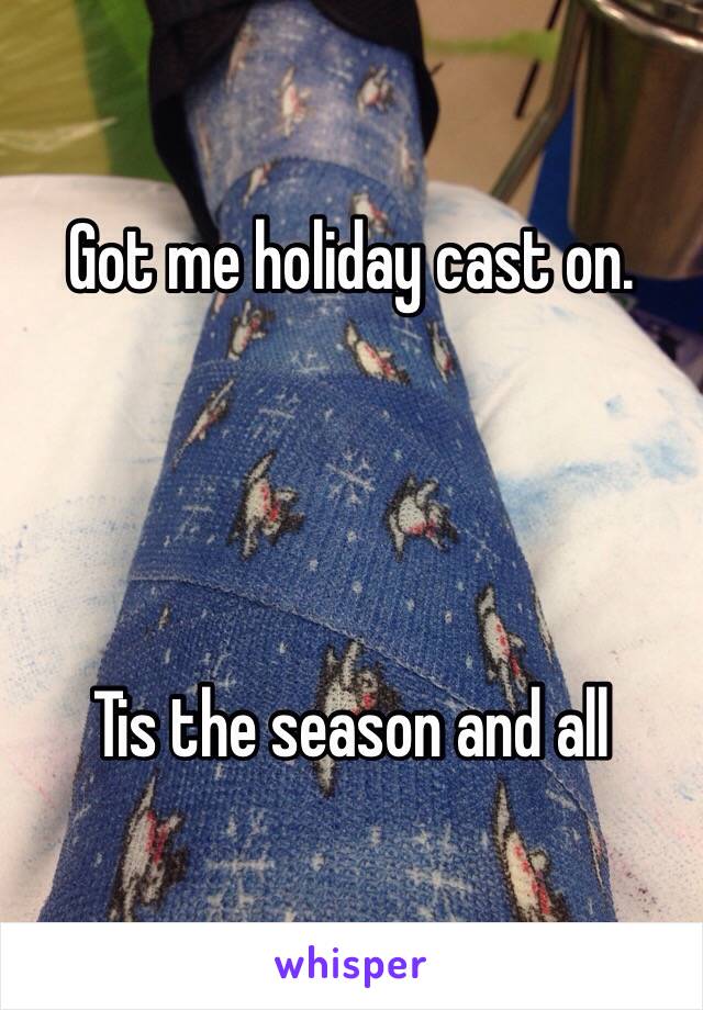 Got me holiday cast on.




Tis the season and all