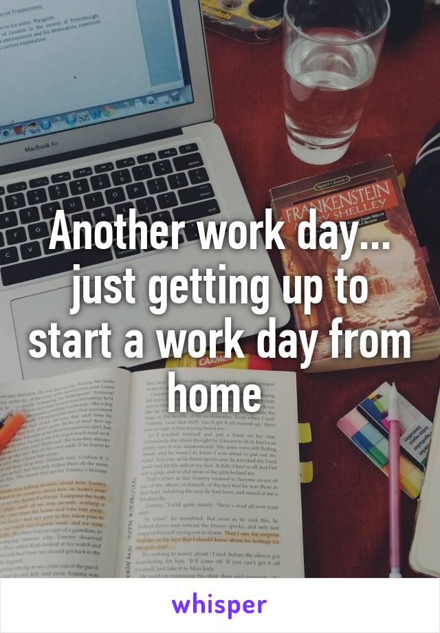 Another work day... just getting up to start a work day from home 