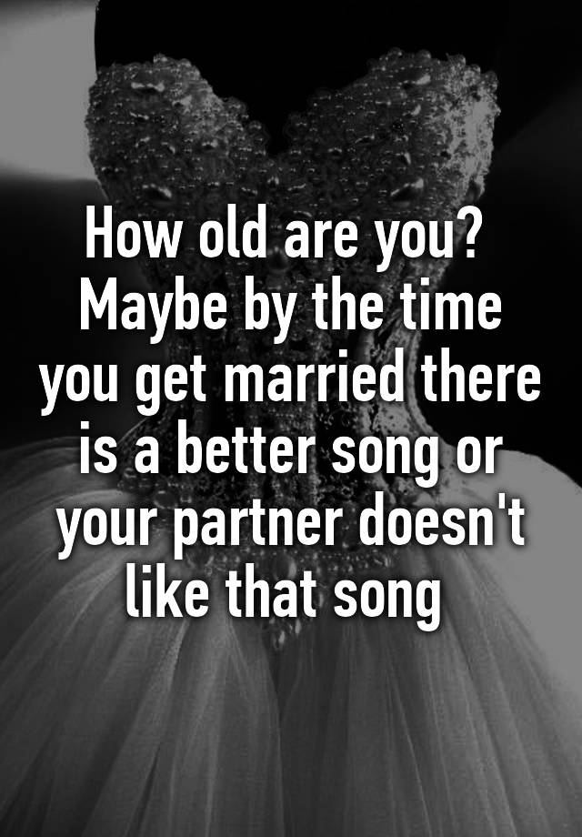 how-old-are-you-maybe-by-the-time-you-get-married-there-is-a-better