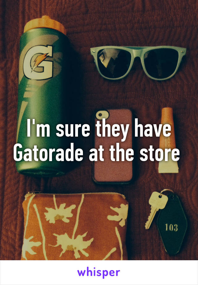 I'm sure they have Gatorade at the store 