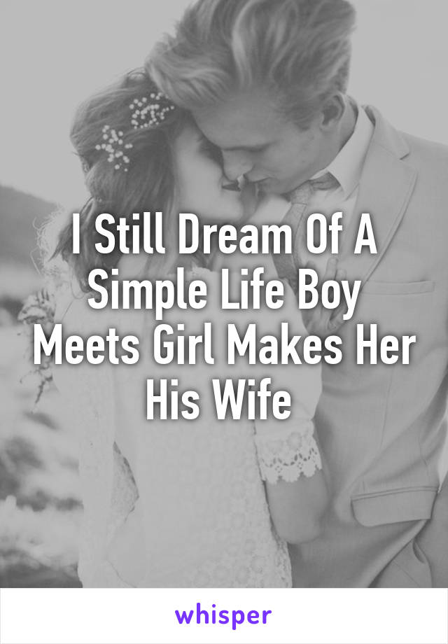 I Still Dream Of A Simple Life Boy Meets Girl Makes Her His Wife 