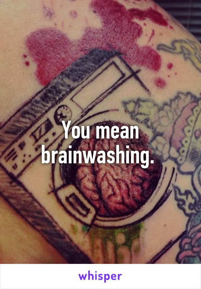 You mean brainwashing. 