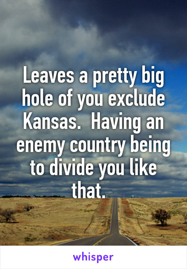 Leaves a pretty big hole of you exclude Kansas.  Having an enemy country being to divide you like that.  