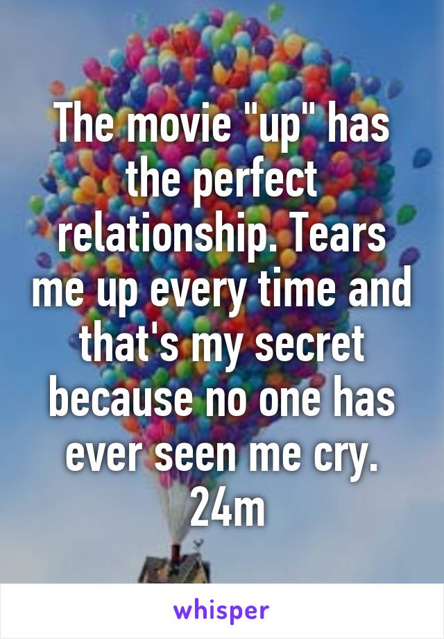 The movie "up" has the perfect relationship. Tears me up every time and that's my secret because no one has ever seen me cry.
 24m