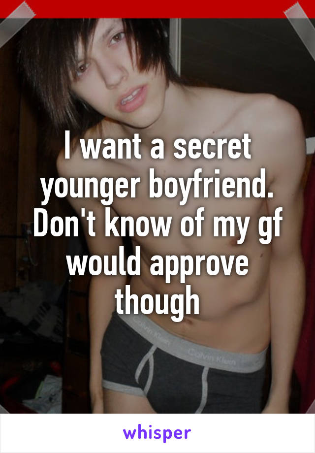 I want a secret younger boyfriend. Don't know of my gf would approve though