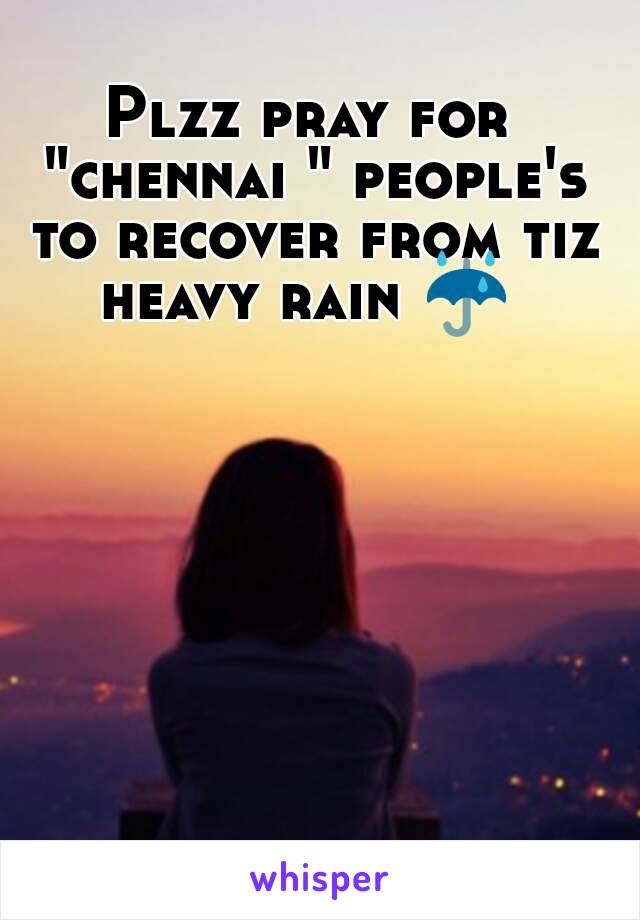 Plzz pray for "chennai " people's to recover from tiz heavy rain ☔ 