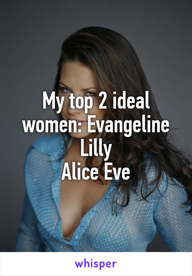 My top 2 ideal women: Evangeline Lilly
Alice Eve