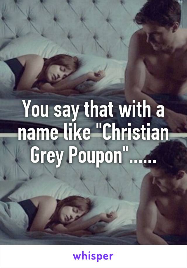 You say that with a name like "Christian Grey Poupon"......