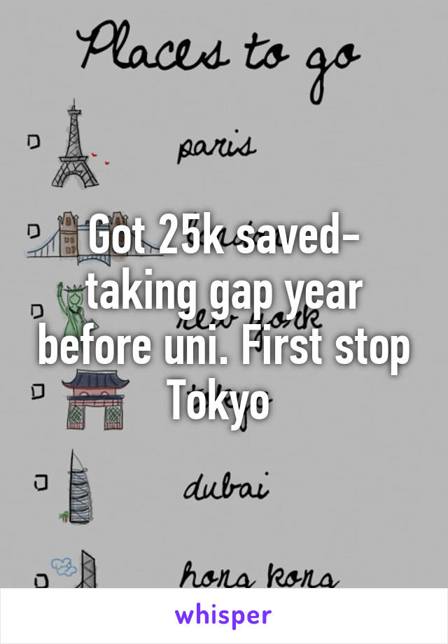 Got 25k saved- taking gap year before uni. First stop Tokyo 